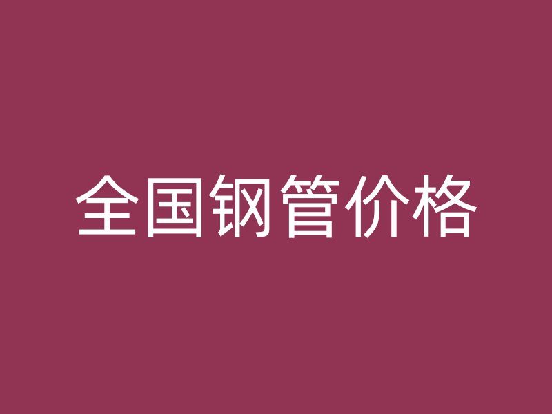 全國(guó)鋼管價(jià)格