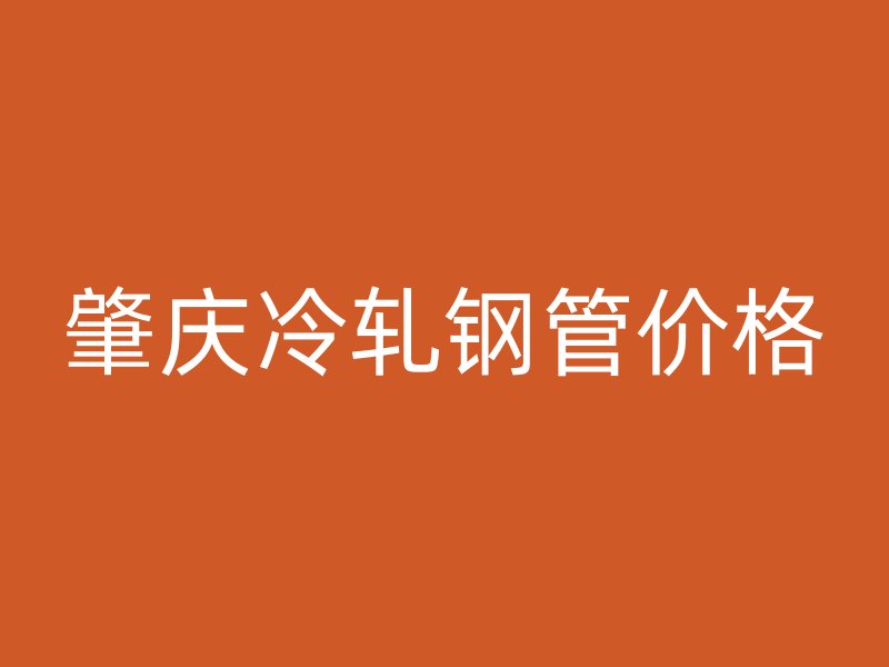 肇慶冷軋鋼管價(jià)格