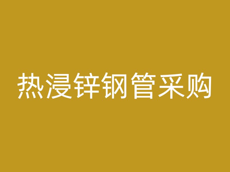 熱浸鋅鋼管采購(gòu)