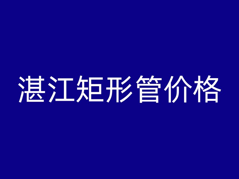 湛江矩形管價(jià)格