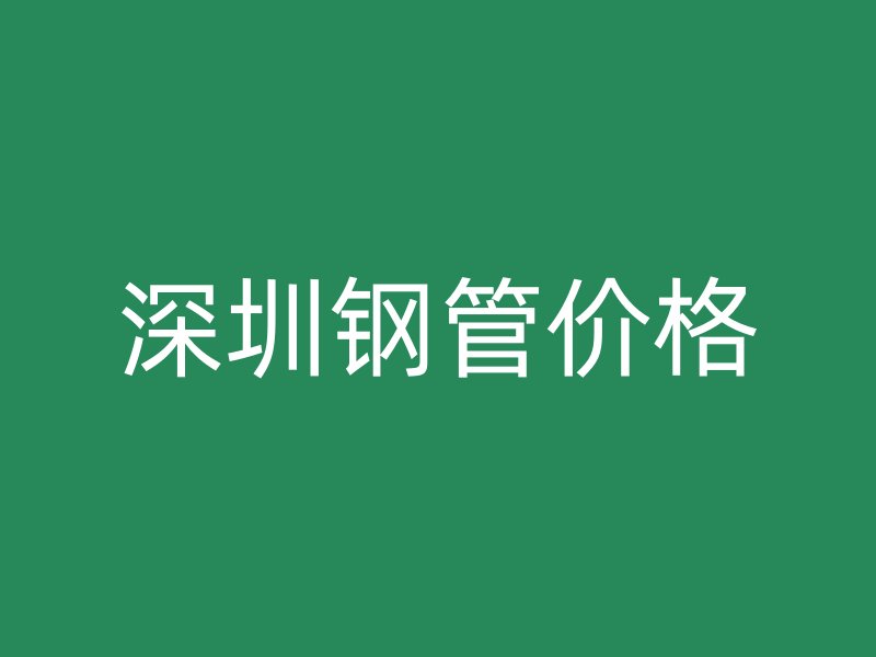 深圳鋼管價格
