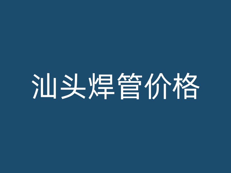 汕頭焊管價格