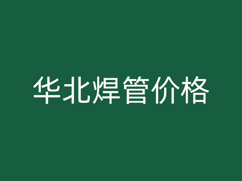 華北焊管價(jià)格