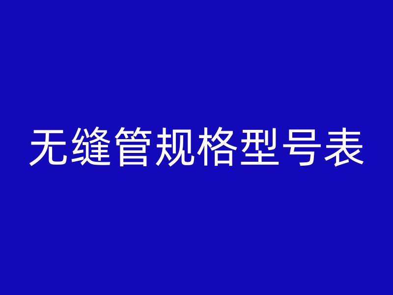 無(wú)縫管規(guī)格型號(hào)表