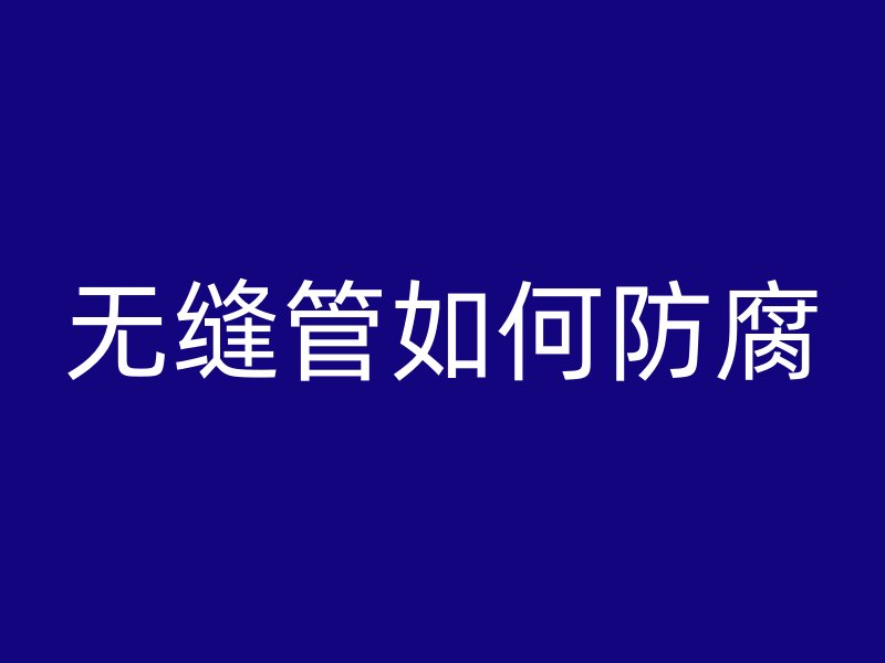 無(wú)縫管如何防腐