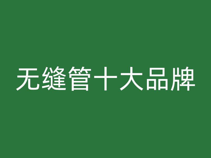 無(wú)縫管十大品牌
