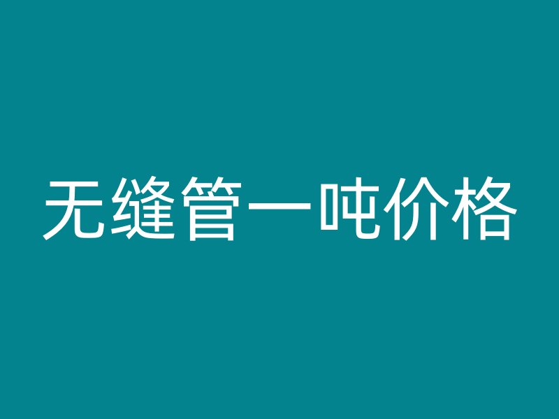無縫管一噸價(jià)格