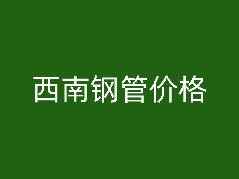 西南鋼管價(jià)格