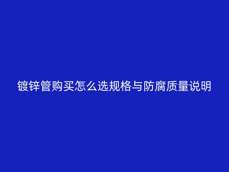 鍍鋅管購(gòu)買怎么選規(guī)格與防腐質(zhì)量說明