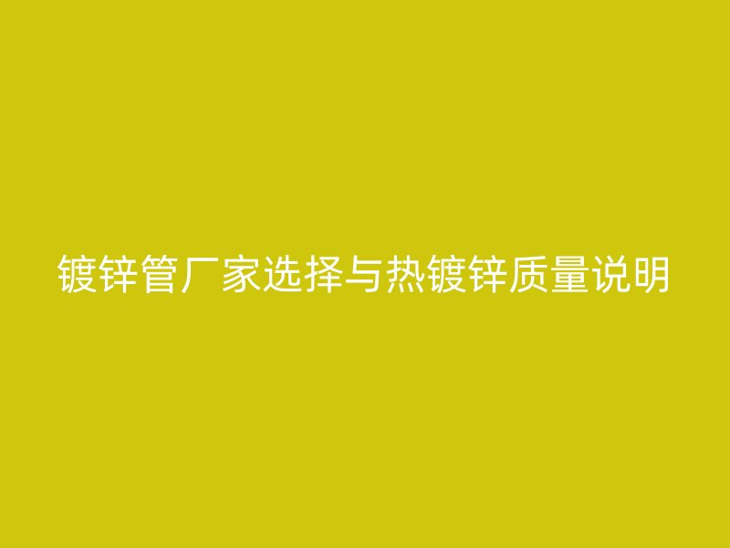 鍍鋅管廠家選擇與熱鍍鋅質量說明