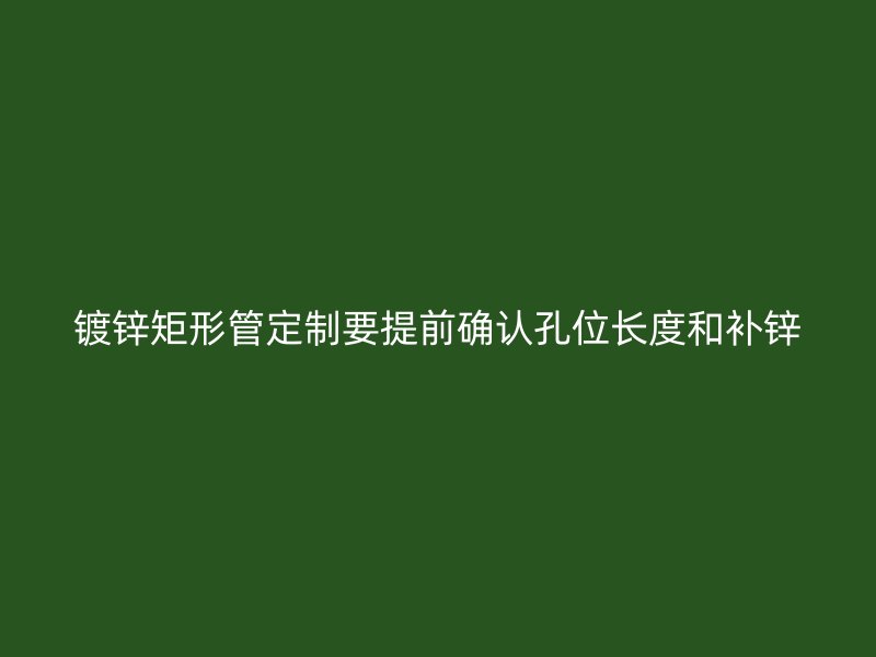 鍍鋅矩形管定制要提前確認(rèn)孔位長(zhǎng)度和補(bǔ)鋅