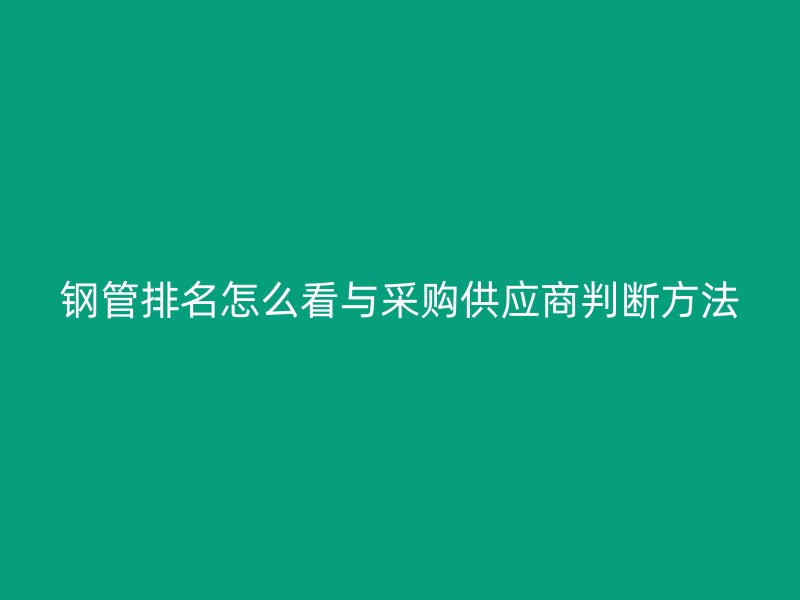 鋼管排名怎么看與采購供應商判斷方法