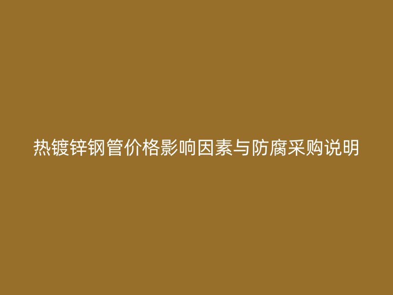 熱鍍鋅鋼管價格影響因素與防腐采購說明