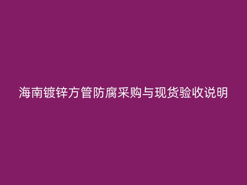 海南鍍鋅方管防腐采購與現(xiàn)貨驗(yàn)收說明