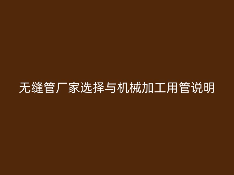 無縫管廠家選擇與機(jī)械加工用管說明