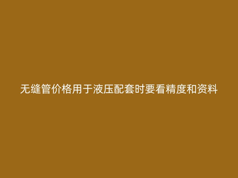 無(wú)縫管價(jià)格用于液壓配套時(shí)要看精度和資料
