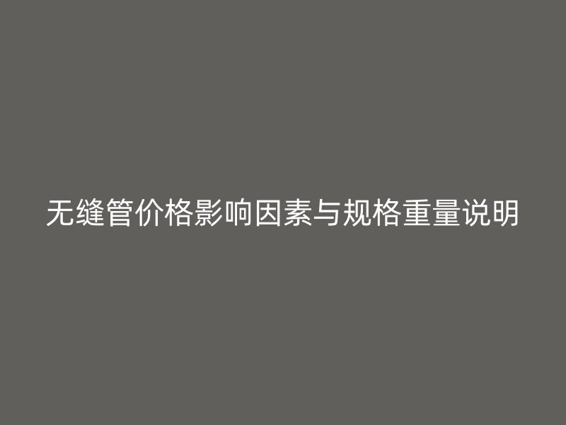 無縫管價(jià)格影響因素與規(guī)格重量說明