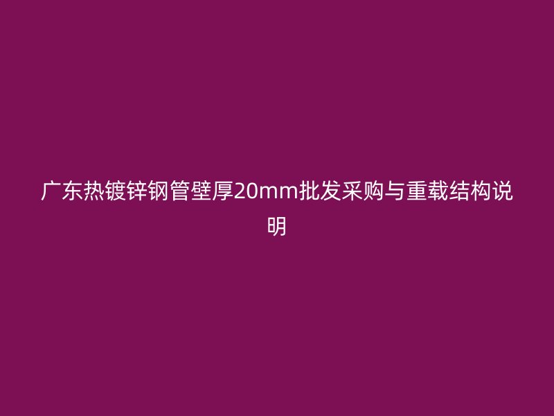 廣東熱鍍鋅鋼管壁厚20mm批發(fā)采購與重載結構說明