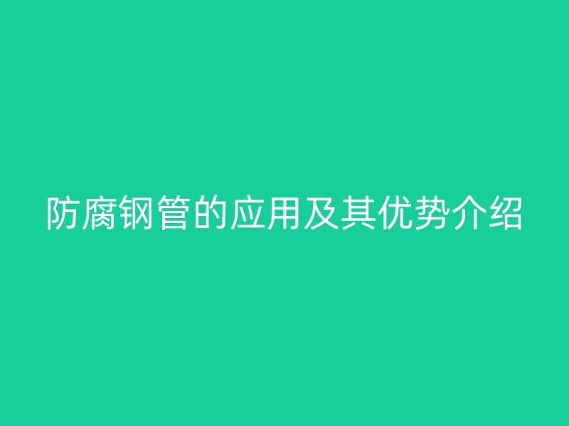 防腐鋼管的應(yīng)用及其優(yōu)勢介紹