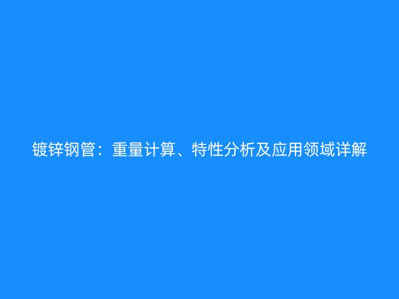 鍍鋅鋼管：重量計算、特性分析及應用領域詳解