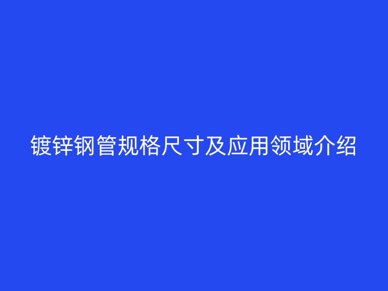鍍鋅鋼管規(guī)格尺寸及應(yīng)用領(lǐng)域介紹