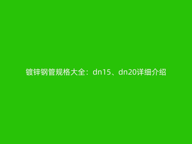 鍍鋅鋼管規(guī)格大全：dn15、dn20詳細介紹