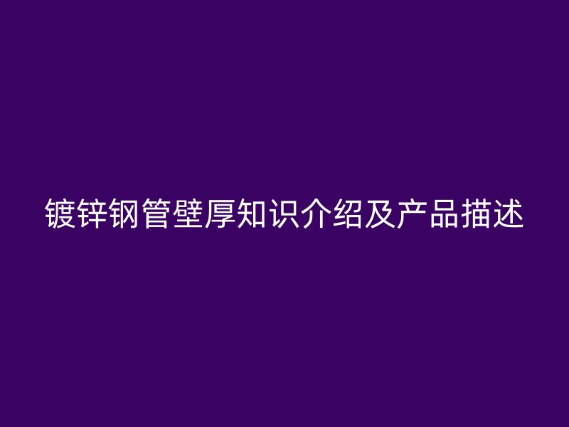 鍍鋅鋼管壁厚知識介紹及產(chǎn)品描述