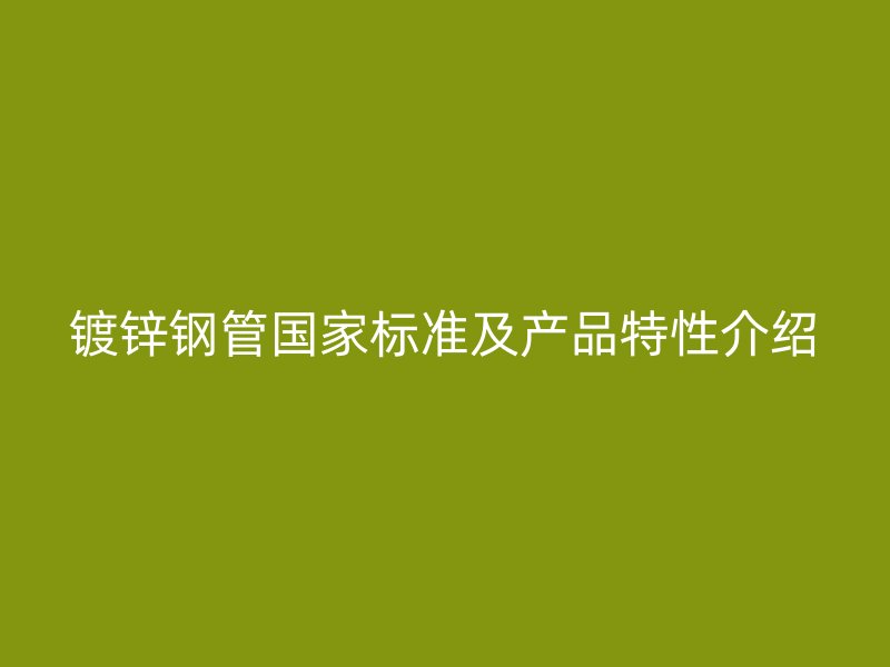 鍍鋅鋼管國家標(biāo)準(zhǔn)及產(chǎn)品特性介紹