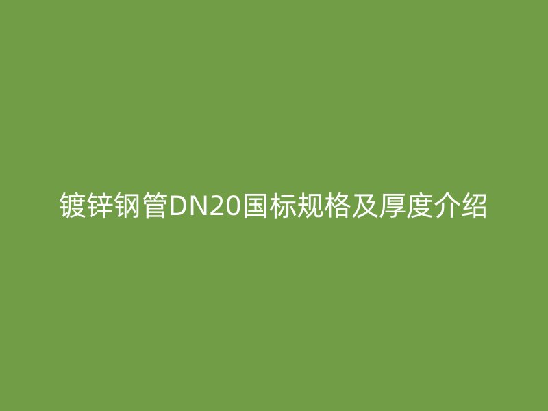 鍍鋅鋼管DN20國標規(guī)格及厚度介紹