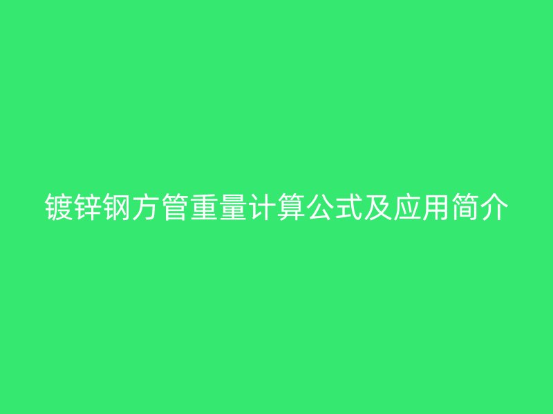 鍍鋅鋼方管重量計(jì)算公式及應(yīng)用簡(jiǎn)介