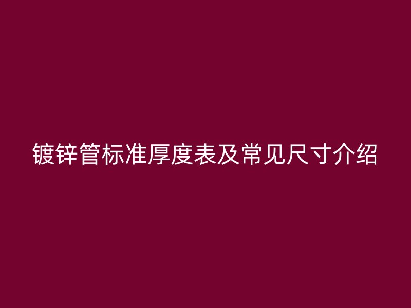 鍍鋅管標(biāo)準(zhǔn)厚度表及常見尺寸介紹
