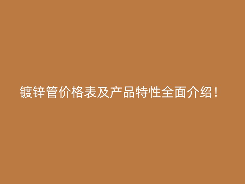 鍍鋅管價(jià)格表及產(chǎn)品特性全面介紹！