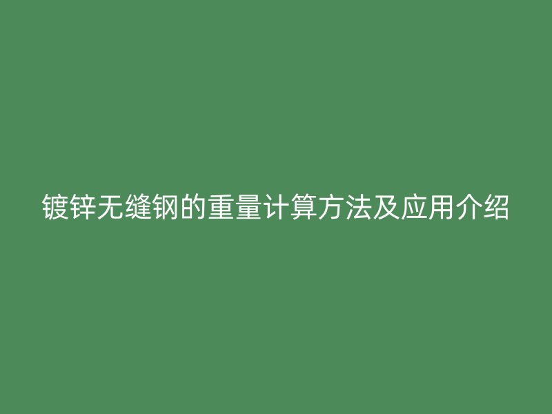 鍍鋅無(wú)縫鋼的重量計(jì)算方法及應(yīng)用介紹