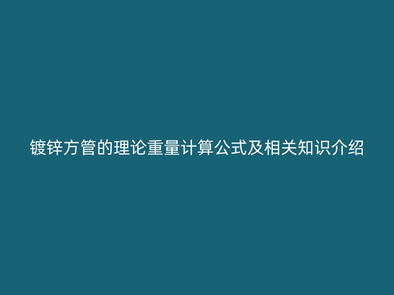 鍍鋅方管的理論重量計(jì)算公式及相關(guān)知識(shí)介紹