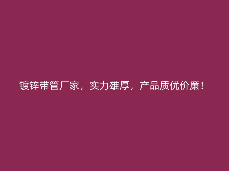 鍍鋅帶管廠家，實(shí)力雄厚，產(chǎn)品質(zhì)優(yōu)價(jià)廉！