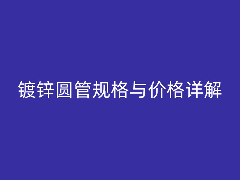 鍍鋅圓管規(guī)格與價格詳解