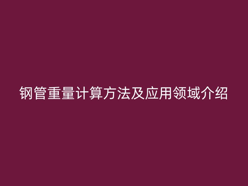鋼管重量計算方法及應用領域介紹
