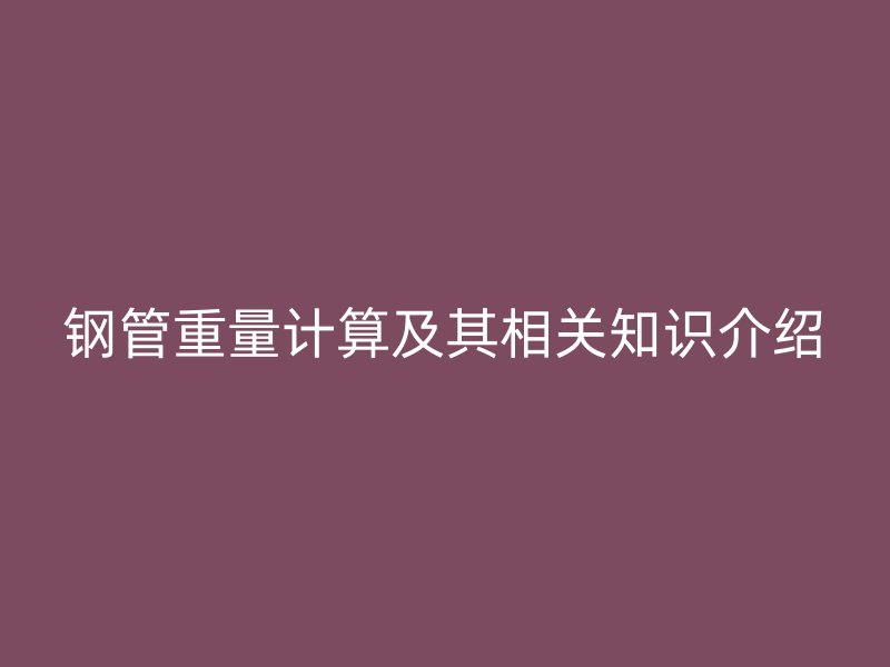 鋼管重量計算及其相關(guān)知識介紹