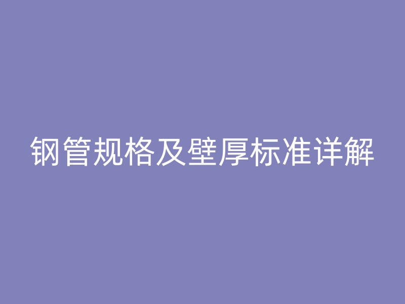 鋼管規(guī)格及壁厚標準詳解