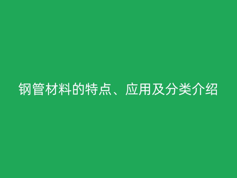 鋼管材料的特點、應用及分類介紹