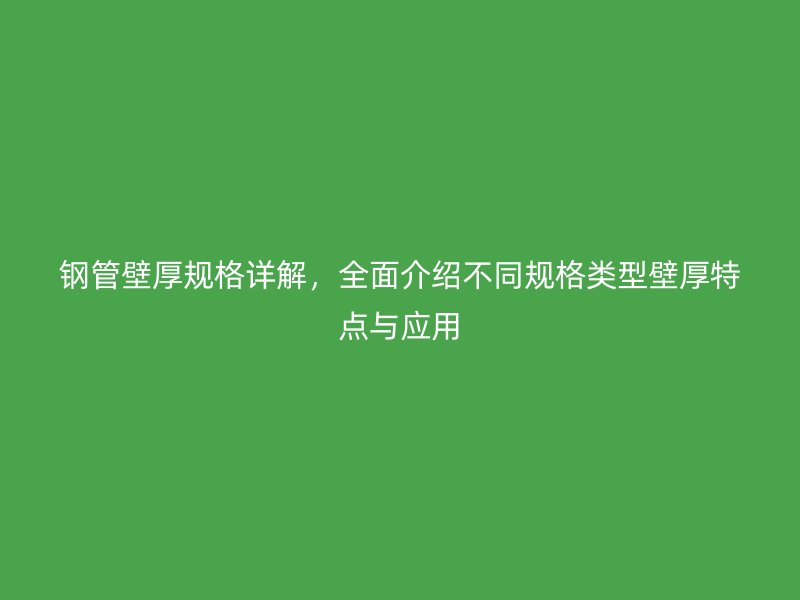 鋼管壁厚規(guī)格詳解，全面介紹不同規(guī)格類型壁厚特點與應用