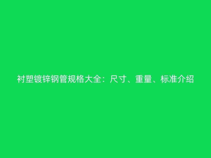 襯塑鍍鋅鋼管規(guī)格大全：尺寸、重量、標(biāo)準(zhǔn)介紹