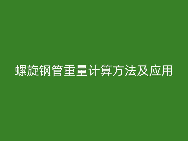 螺旋鋼管重量計(jì)算方法及應(yīng)用