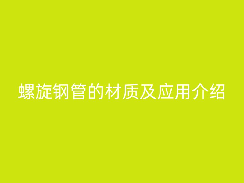 螺旋鋼管的材質(zhì)及應(yīng)用介紹