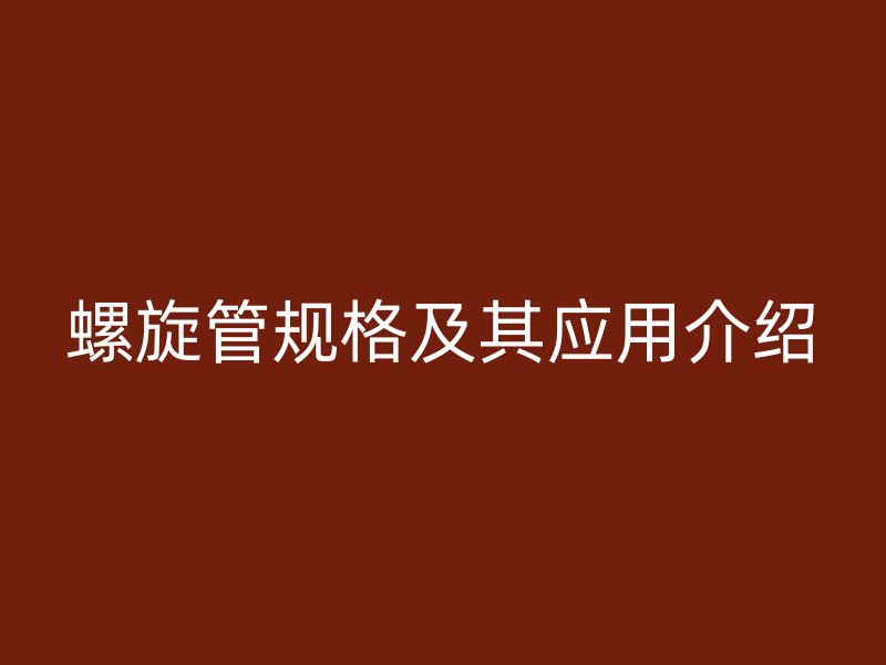 螺旋管規(guī)格及其應(yīng)用介紹