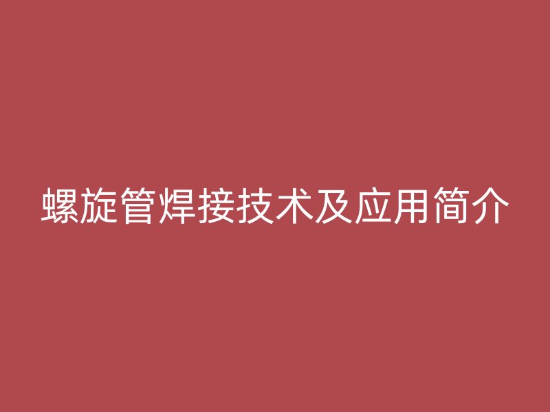 螺旋管焊接技術(shù)及應(yīng)用簡(jiǎn)介