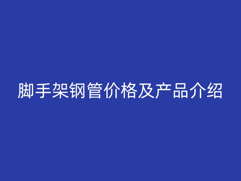 腳手架鋼管價格及產(chǎn)品介紹