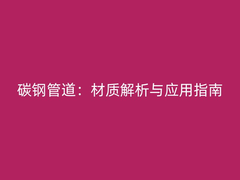 碳鋼管道：材質(zhì)解析與應(yīng)用指南