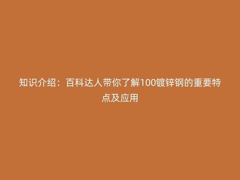 知識(shí)介紹：百科達(dá)人帶你了解100鍍鋅鋼的重要特點(diǎn)及應(yīng)用