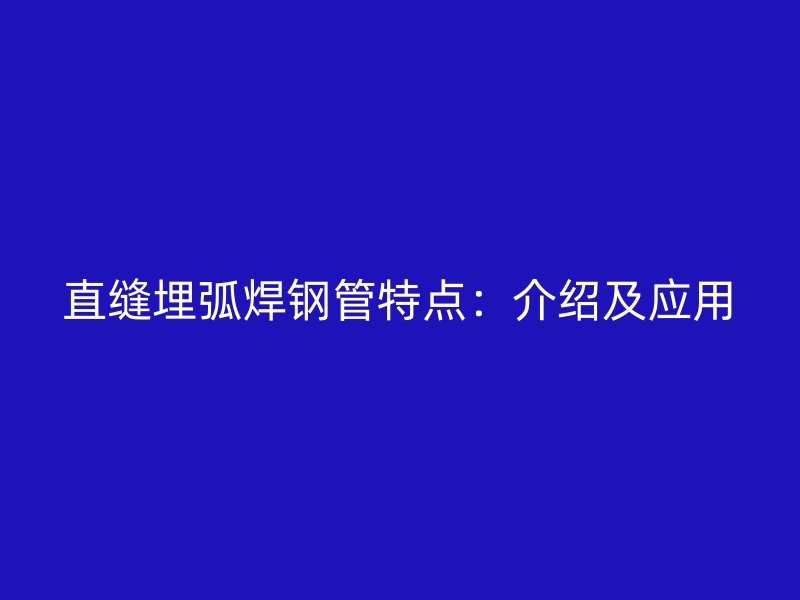 直縫埋弧焊鋼管特點:介紹及應用